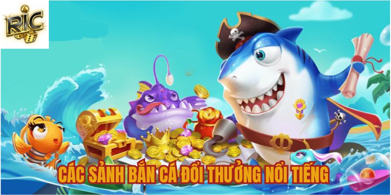 Các sảnh bắn cá đổi thưởng nổi tiếng Các sảnh bắn cá đổi thưởng nổi tiếng