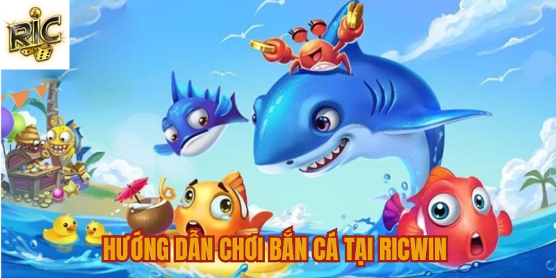 Hướng dẫn chơi bắn cá tại Ricwin 